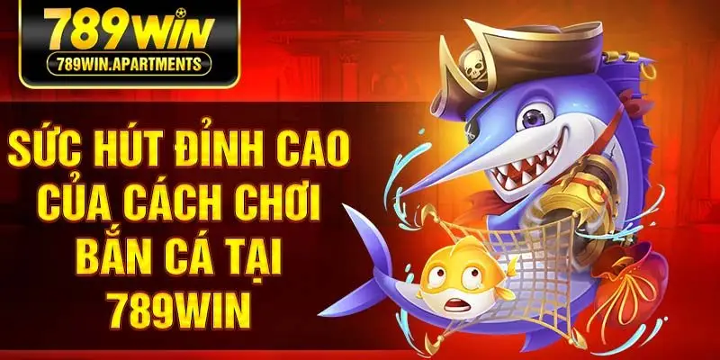 Sức hút đỉnh cao của cách chơi bắn cá tại 789win