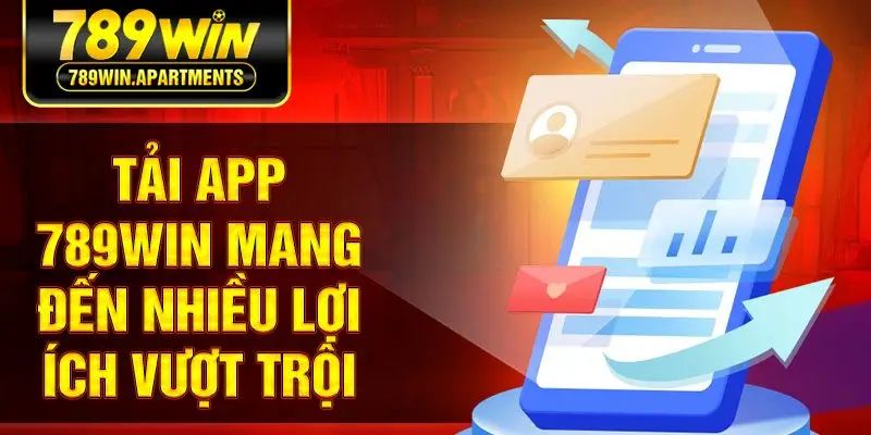 Tải app 789Win mang đến nhiều lợi ích vượt trội