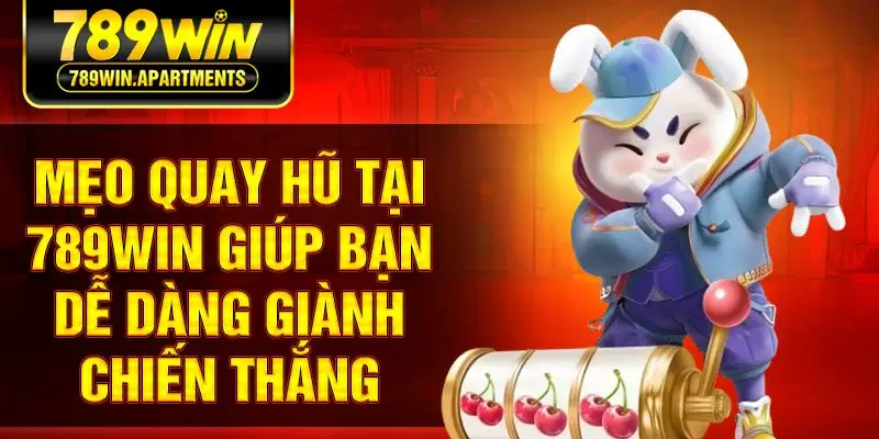 Mẹo quay hũ tại 789win giúp bạn dễ dàng giành chiến thắng