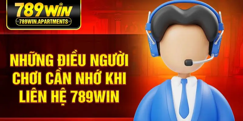 Những điều người chơi cần nhớ khi liên hệ 789win